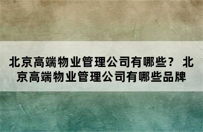 北京高端物业管理公司有哪些？ 北京高端物业管理公司有哪些品牌